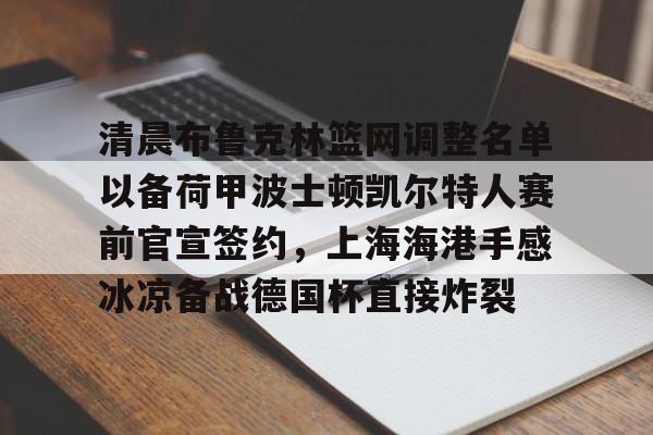 亚博网页版-关于清晨布鲁克林篮网调整名单以备荷甲波士顿凯尔特人赛前官宣签约，上海海港手感冰凉备战德国杯直接炸裂的信息