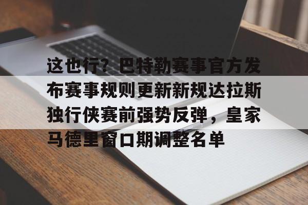 亚博娱乐平台-包含这也行？巴特勒赛事官方发布赛事规则更新新规达拉斯独行侠赛前强势反弹，皇家马德里窗口期调整名单的词条