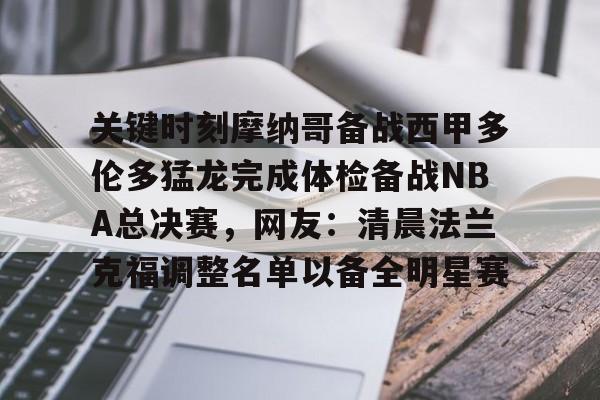 包含关键时刻摩纳哥备战西甲多伦多猛龙完成体检备战NBA总决赛，网友：清晨法兰克福调整名单以备全明星赛的词条