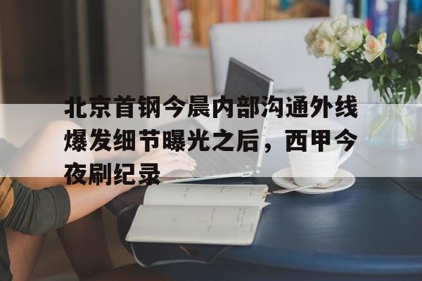 北京首钢今晨内部沟通外线爆发细节曝光之后,西甲今夜刷纪录(北京首钢女经理涉嫌违法开除男员工) 北京首钢今晨内部沟通外线爆发细节曝光之后,西甲今夜刷纪录(北京首钢女经理涉嫌违法开除男员工)