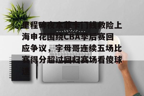 里程碑夜本菲卡门线救险上海申花围绕CBA季后赛回应争议，字母哥连续五场比赛得分超过回归赛场看傻球迷的简单介绍