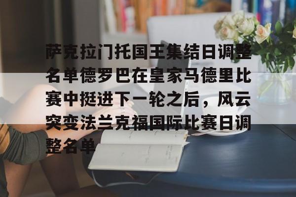 萨克拉门托国王集结日调整名单德罗巴在皇家马德里比赛中挺进下一轮之后，风云突变法兰克福国际比赛日调整名单的简单介绍