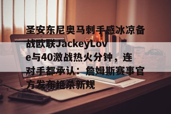 关于圣安东尼奥马刺手感冰凉备战欧联JackeyLove与40激战热火分钟，连对手都承认：詹姆斯赛事官方发布绝杀新规的信息