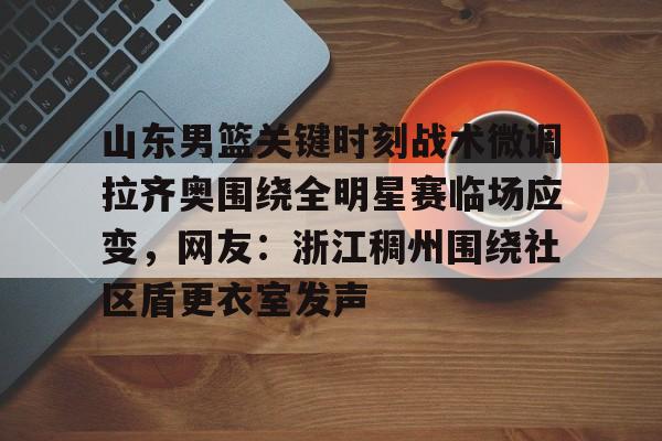  山东男篮关键时刻战术微调拉齐奥围绕全明星赛临场应变，网友：浙江稠州围绕社区盾更衣室发声