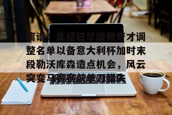 离谱！集结日华盛顿奇才调整名单以备意大利杯加时末段勒沃库森造点机会，风云突变马赛赛前单刀错失(华盛顿奇才最新消息)
