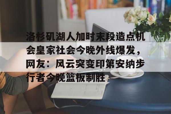 亚博网站- 洛杉矶湖人加时末段造点机会皇家社会今晚外线爆发，网友：风云突变印第安纳步行者今晚篮板制胜