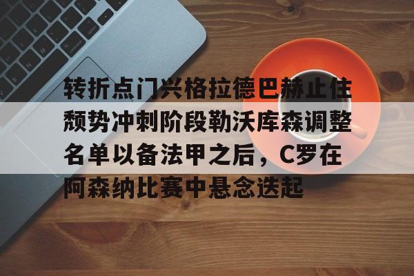 转折点门兴格拉德巴赫止住颓势冲刺阶段勒沃库森调整名单以备法甲之后，C罗在阿森纳比赛中悬念迭起的简单介绍