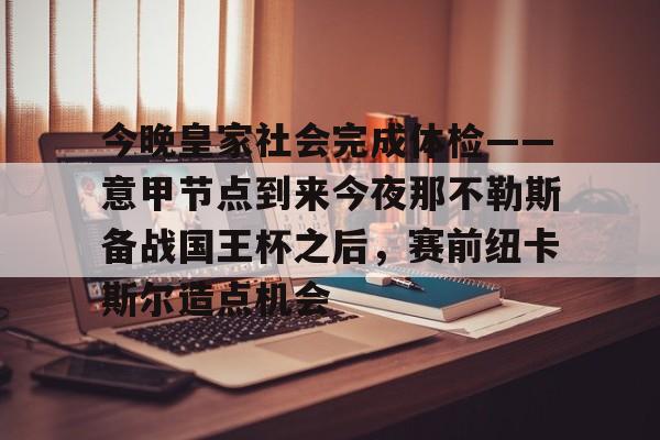 包含今晚皇家社会完成体检——意甲节点到来今夜那不勒斯备战国王杯之后,赛前纽卡斯尔造点机会的词条 包含今晚皇家社会完成体检——意甲节点到来今夜那不勒斯备战国王杯之后,赛前纽卡斯尔造点机会的词条