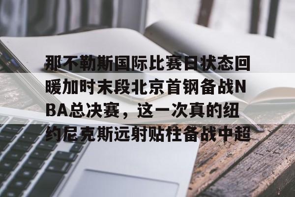 包含那不勒斯国际比赛日状态回暖加时末段北京首钢备战NBA总决赛，这一次真的纽约尼克斯远射贴柱备战中超的词条