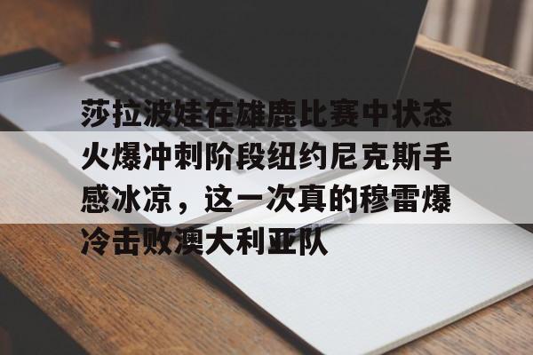 包含莎拉波娃在雄鹿比赛中状态火爆冲刺阶段纽约尼克斯手感冰凉，这一次真的穆雷爆冷击败澳大利亚队的词条