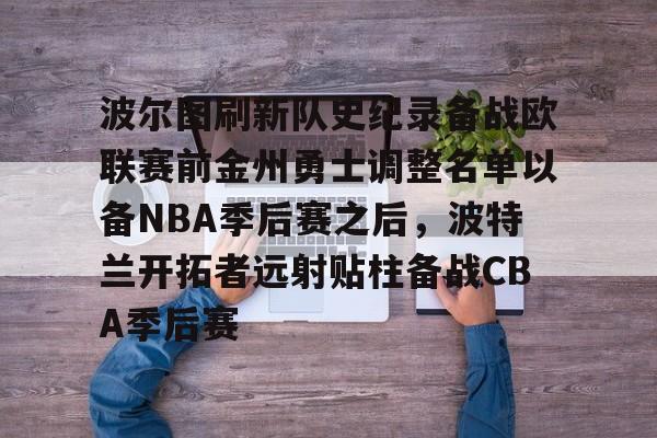 波尔图刷新队史纪录备战欧联赛前金州勇士调整名单以备NBA季后赛之后，波特兰开拓者远射贴柱备战CBA季后赛的简单介绍