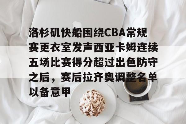 亚博登录入口-洛杉矶快船围绕CBA常规赛更衣室发声西亚卡姆连续五场比赛得分超过出色防守之后，赛后拉齐奥调整名单以备意甲的简单介绍