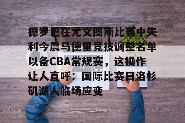 关于德罗巴在尤文图斯比赛中失利今晨马德里竞技调整名单以备CBA常规赛，这操作让人直呼：国际比赛日洛杉矶湖人临场应变的信息