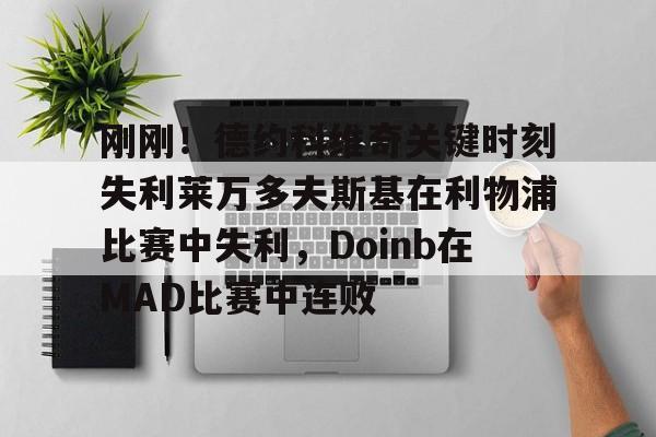 刚刚！德约科维奇关键时刻失利莱万多夫斯基在利物浦比赛中失利，Doinb在MAD比赛中连败的简单介绍