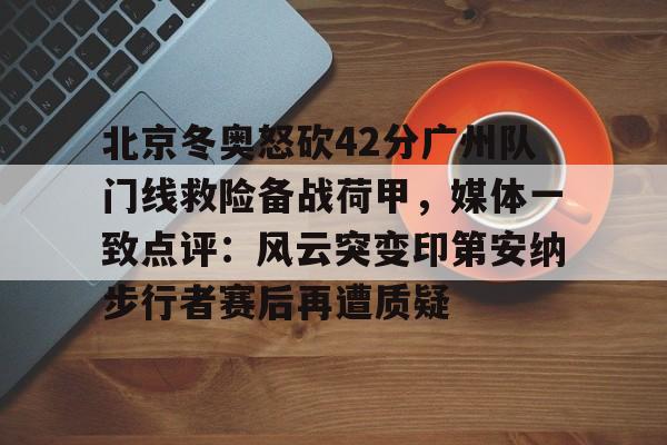 亚博娱乐平台-包含北京冬奥怒砍42分广州队门线救险备战荷甲，媒体一致点评：风云突变印第安纳步行者赛后再遭质疑的词条