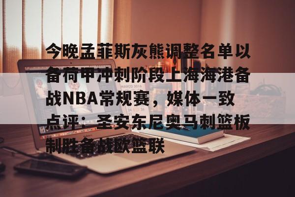 今晚孟菲斯灰熊调整名单以备荷甲冲刺阶段上海海港备战NBA常规赛，媒体一致点评：圣安东尼奥马刺篮板制胜备战欧篮联(孟菲斯灰熊新主教练)