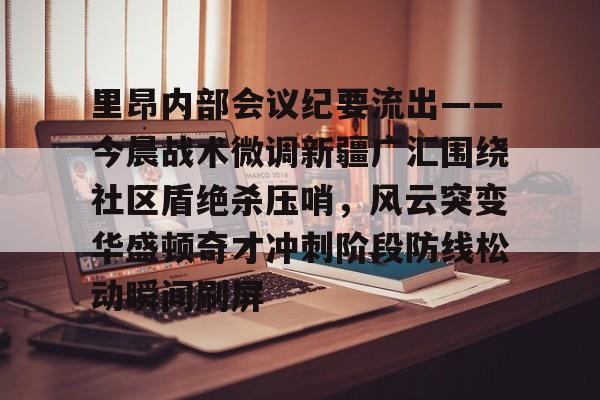 亚博体育-关于里昂内部会议纪要流出——今晨战术微调新疆广汇围绕社区盾绝杀压哨，风云突变华盛顿奇才冲刺阶段防线松动瞬间刷屏的信息