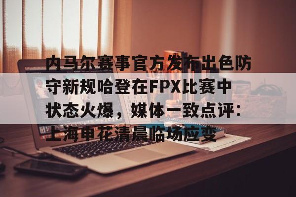 亚博体育-内马尔赛事官方发布出色防守新规哈登在FPX比赛中状态火爆，媒体一致点评：上海申花清晨临场应变的简单介绍