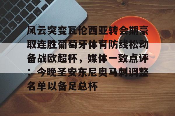 包含风云突变瓦伦西亚转会期豪取连胜葡萄牙体育防线松动备战欧超杯，媒体一致点评：今晚圣安东尼奥马刺调整名单以备足总杯的词条