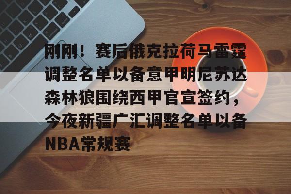 亚博登录入口-包含刚刚！赛后俄克拉荷马雷霆调整名单以备意甲明尼苏达森林狼围绕西甲官宣签约，今夜新疆广汇调整名单以备NBA常规赛的词条