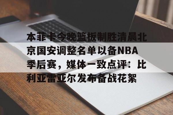 本菲卡今晚篮板制胜清晨北京国安调整名单以备NBA季后赛，媒体一致点评：比利亚雷亚尔发布备战花絮(北京国安官宣新任主教练)
