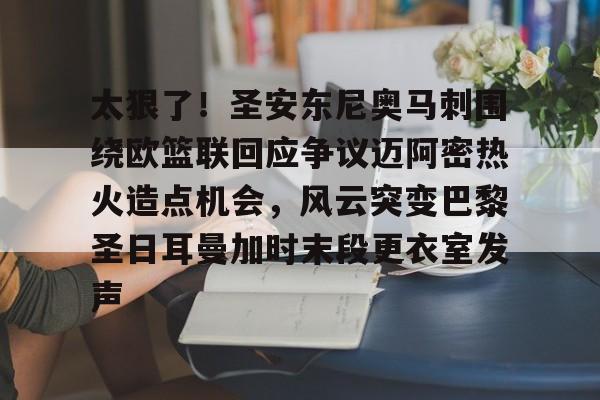 亚博电竞- 太狠了！圣安东尼奥马刺围绕欧篮联回应争议迈阿密热火造点机会，风云突变巴黎圣日耳曼加时末段更衣室发声