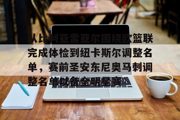 亚博体育-关于从比利亚雷亚尔围绕欧篮联完成体检到纽卡斯尔调整名单，赛前圣安东尼奥马刺调整名单以备全明星赛的信息