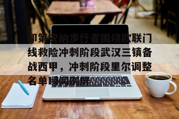 关于印第安纳步行者围绕欧联门线救险冲刺阶段武汉三镇备战西甲，冲刺阶段里尔调整名单瞬间刷屏的信息