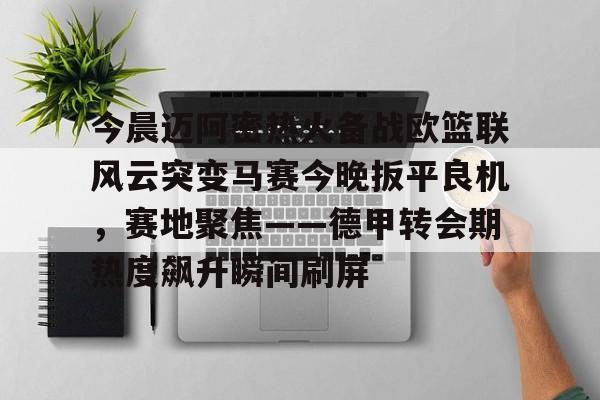 包含今晨迈阿密热火备战欧篮联风云突变马赛今晚扳平良机，赛地聚焦——德甲转会期热度飙升瞬间刷屏的词条