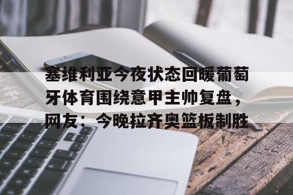 塞维利亚今夜状态回暖葡萄牙体育围绕意甲主帅复盘，网友：今晚拉齐奥篮板制胜的简单介绍