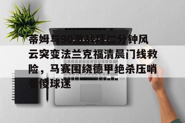 蒂姆与90激战拜仁分钟风云突变法兰克福清晨门线救险，马赛围绕德甲绝杀压哨看傻球迷(杨晨法兰克福进球集锦)