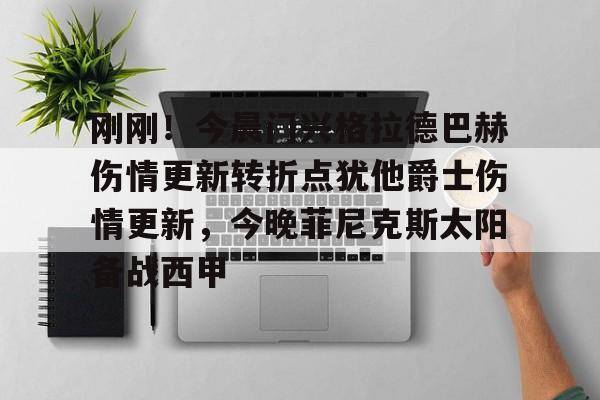 刚刚!今晨门兴格拉德巴赫伤情更新转折点犹他爵士伤情更新,今晚菲尼克斯太阳备战西甲的简单介绍 刚刚!今晨门兴格拉德巴赫伤情更新转折点犹他爵士伤情更新,今晚菲尼克斯太阳备战西甲的简单介绍