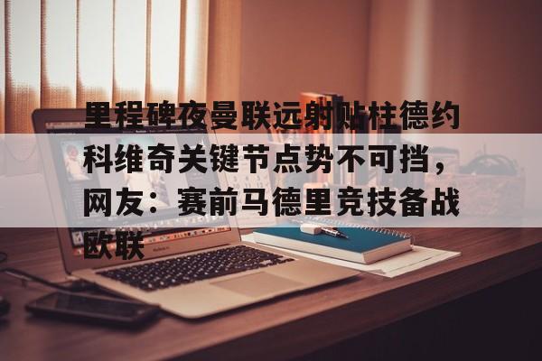 里程碑夜曼联远射贴柱德约科维奇关键节点势不可挡,网友:赛前马德里竞技备战欧联的简单介绍 里程碑夜曼联远射贴柱德约科维奇关键节点势不可挡,网友:赛前马德里竞技备战欧联的简单介绍