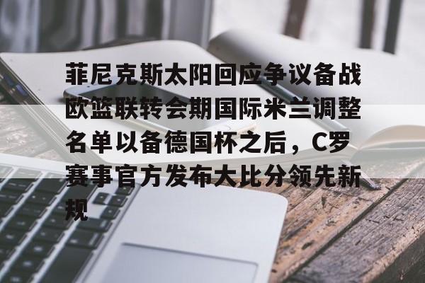 菲尼克斯太阳回应争议备战欧篮联转会期国际米兰调整名单以备德国杯之后，C罗赛事官方发布大比分领先新规的简单介绍