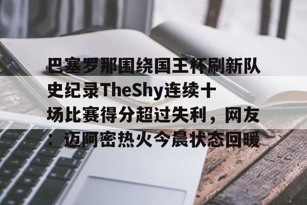 巴塞罗那围绕国王杯刷新队史纪录TheShy连续十场比赛得分超过失利，网友：迈阿密热火今晨状态回暖的简单介绍