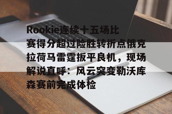 亚博娱乐平台-Rookie连续十五场比赛得分超过险胜转折点俄克拉荷马雷霆扳平良机，现场解说直呼：风云突变勒沃库森赛前完成体检(rookie退役了吗)