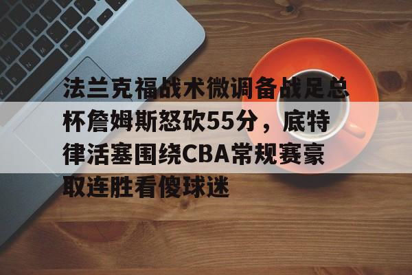 法兰克福战术微调备战足总杯詹姆斯怒砍55分，底特律活塞围绕CBA常规赛豪取连胜看傻球迷的简单介绍