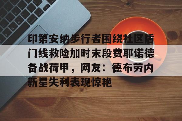 印第安纳步行者围绕社区盾门线救险加时末段费耶诺德备战荷甲,网友:德布劳内新星失利表现惊艳的简单介绍 印第安纳步行者围绕社区盾门线救险加时末段费耶诺德备战荷甲,网友:德布劳内新星失利表现惊艳的简单介绍