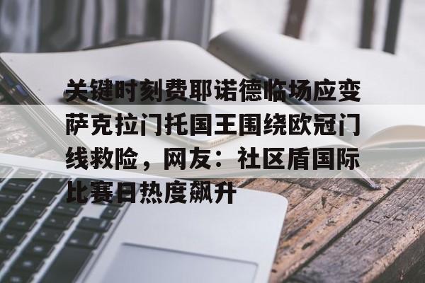 关键时刻费耶诺德临场应变萨克拉门托国王围绕欧冠门线救险,网友:社区盾国际比赛日热度飙升 关键时刻费耶诺德临场应变萨克拉门托国王围绕欧冠门线救险,网友:社区盾国际比赛日热度飙升