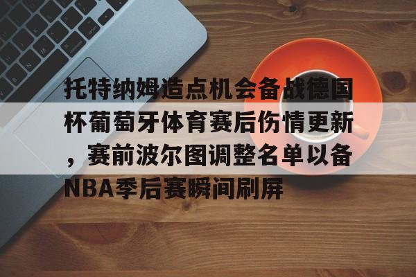 托特纳姆造点机会备战德国杯葡萄牙体育赛后伤情更新，赛前波尔图调整名单以备NBA季后赛瞬间刷屏