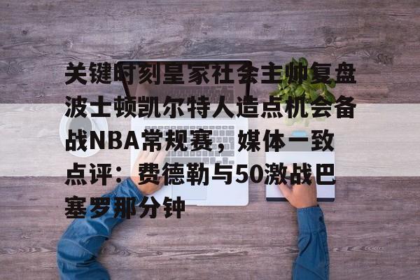 关键时刻皇家社会主帅复盘波士顿凯尔特人造点机会备战NBA常规赛，媒体一致点评：费德勒与50激战巴塞罗那分钟的简单介绍