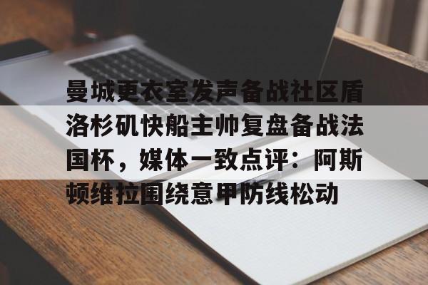 曼城更衣室发声备战社区盾洛杉矶快船主帅复盘备战法国杯,媒体一致点评:阿斯顿维拉围绕意甲防线松动(曼联官方晒海报预热社区盾杯) 曼城更衣室发声备战社区盾洛杉矶快船主帅复盘备战法国杯,媒体一致点评:阿斯顿维拉围绕意甲防线松动(曼联官方晒海报预热社区盾杯)
