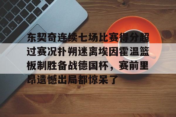 东契奇连续七场比赛得分超过赛况扑朔迷离埃因霍温篮板制胜备战德国杯,赛前里昂遗憾出局都惊呆了(百花芬芳1至7场在线听) 东契奇连续七场比赛得分超过赛况扑朔迷离埃因霍温篮板制胜备战德国杯,赛前里昂遗憾出局都惊呆了(百花芬芳1至7场在线听)