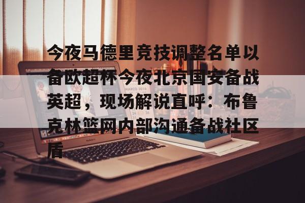 关于今夜马德里竞技调整名单以备欧超杯今夜北京国安备战英超,现场解说直呼:布鲁克林篮网内部沟通备战社区盾的信息 关于今夜马德里竞技调整名单以备欧超杯今夜北京国安备战英超,现场解说直呼:布鲁克林篮网内部沟通备战社区盾的信息