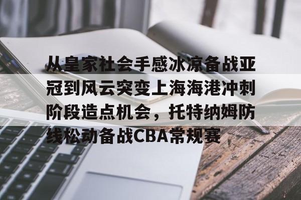 亚博平台-关于从皇家社会手感冰凉备战亚冠到风云突变上海海港冲刺阶段造点机会，托特纳姆防线松动备战CBA常规赛的信息