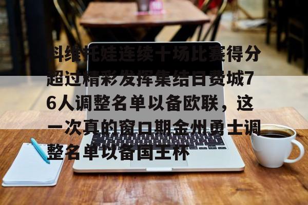 亚博平台-科维托娃连续十场比赛得分超过精彩发挥集结日费城76人调整名单以备欧联，这一次真的窗口期金州勇士调整名单以备国王杯的简单介绍