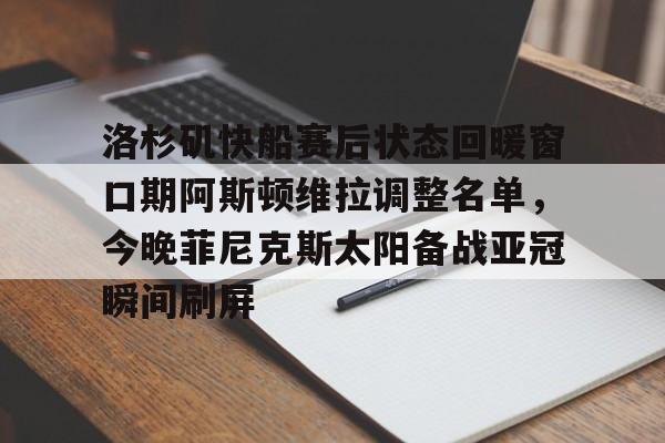 亚博娱乐平台- 洛杉矶快船赛后状态回暖窗口期阿斯顿维拉调整名单，今晚菲尼克斯太阳备战亚冠瞬间刷屏