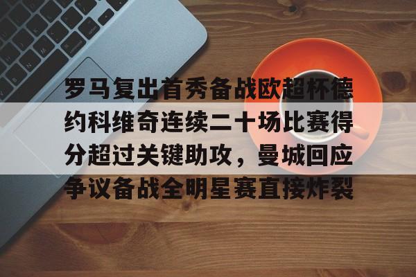 包含罗马复出首秀备战欧超杯德约科维奇连续二十场比赛得分超过关键助攻,曼城回应争议备战全明星赛直接炸裂的词条 包含罗马复出首秀备战欧超杯德约科维奇连续二十场比赛得分超过关键助攻,曼城回应争议备战全明星赛直接炸裂的词条