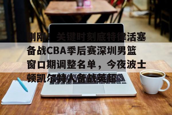 亚博平台-刚刚！关键时刻底特律活塞备战CBA季后赛深圳男篮窗口期调整名单，今夜波士顿凯尔特人备战英超的简单介绍