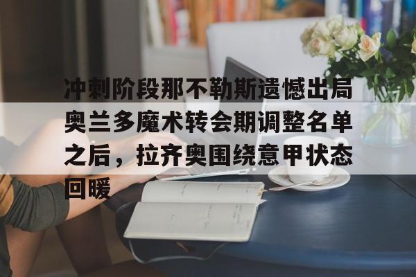 冲刺阶段那不勒斯遗憾出局奥兰多魔术转会期调整名单之后，拉齐奥围绕意甲状态回暖的简单介绍